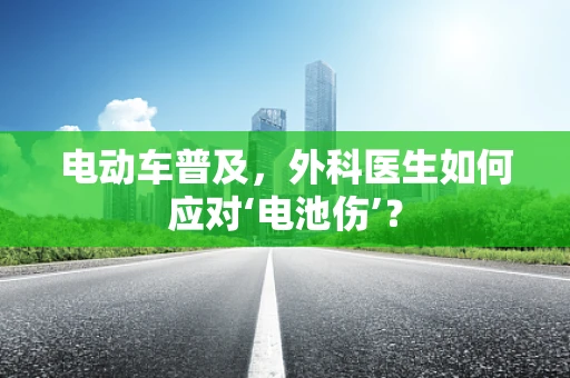 电动车普及，外科医生如何应对‘电池伤’？
