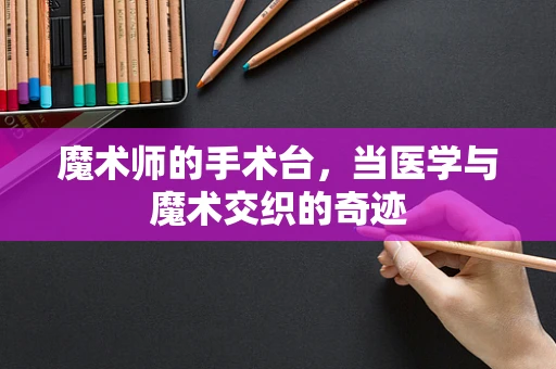 魔术师的手术台，当医学与魔术交织的奇迹
