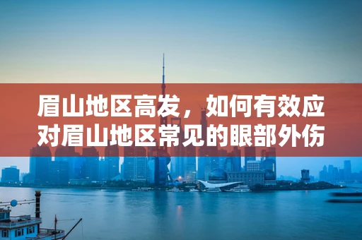 眉山地区高发，如何有效应对眉山地区常见的眼部外伤？