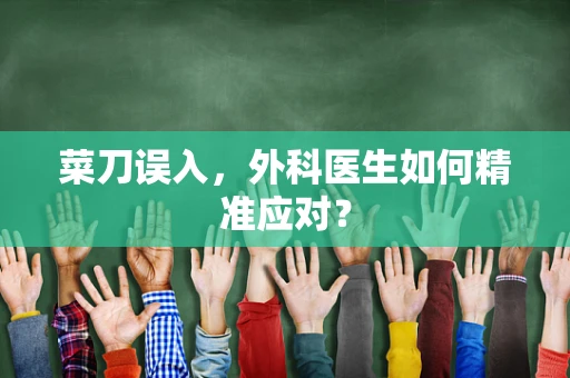 菜刀误入，外科医生如何精准应对？