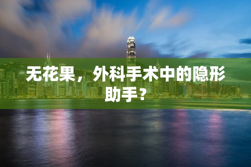 无花果，外科手术中的隐形助手？