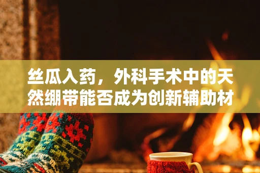 丝瓜入药，外科手术中的天然绷带能否成为创新辅助材料？