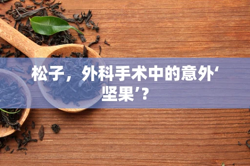 松子，外科手术中的意外‘坚果’？