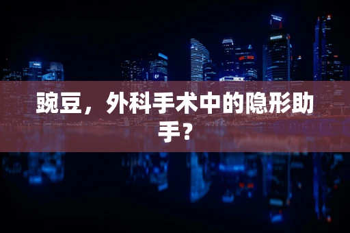 豌豆，外科手术中的隐形助手？