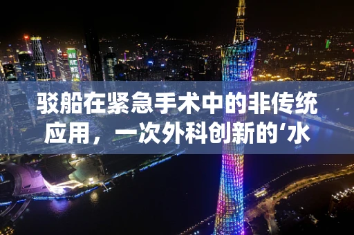驳船在紧急手术中的非传统应用，一次外科创新的‘水上’思考