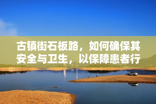 古镇街石板路，如何确保其安全与卫生，以保障患者行走安全？