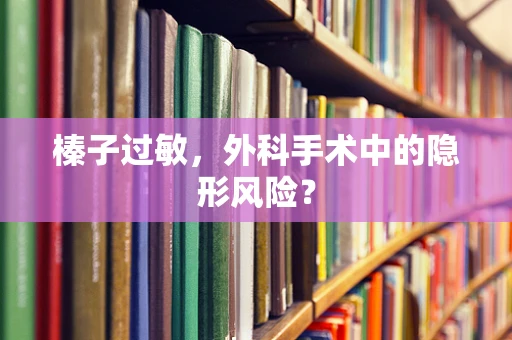 榛子过敏，外科手术中的隐形风险？