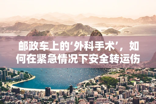 邮政车上的‘外科手术’，如何在紧急情况下安全转运伤员？