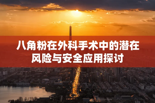 八角粉在外科手术中的潜在风险与安全应用探讨