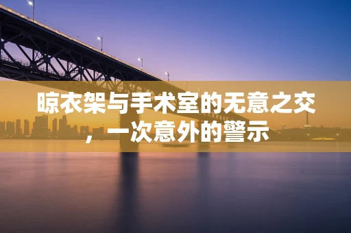晾衣架与手术室的无意之交，一次意外的警示
