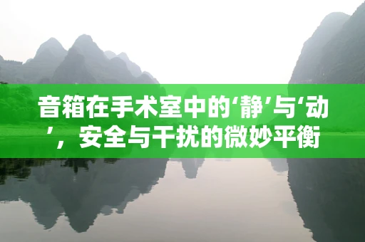音箱在手术室中的‘静’与‘动’，安全与干扰的微妙平衡？