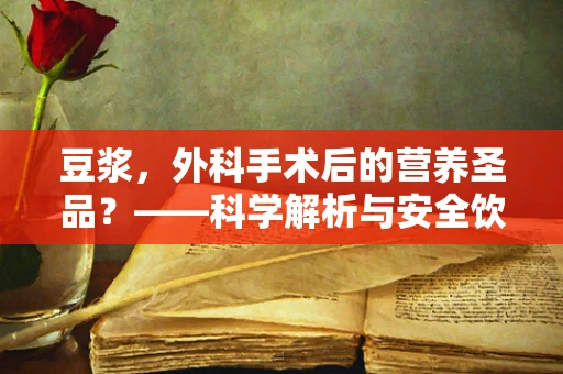 豆浆，外科手术后的营养圣品？——科学解析与安全饮用指南