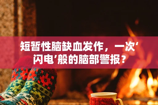 短暂性脑缺血发作，一次‘闪电’般的脑部警报？