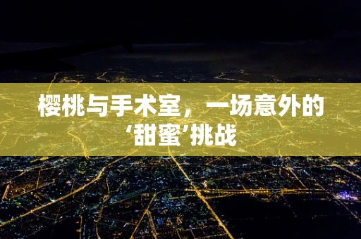 樱桃与手术室，一场意外的‘甜蜜’挑战