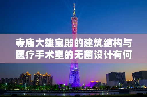 寺庙大雄宝殿的建筑结构与医疗手术室的无菌设计有何异同？