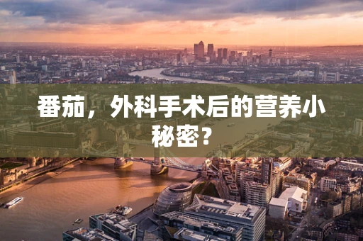 番茄，外科手术后的营养小秘密？
