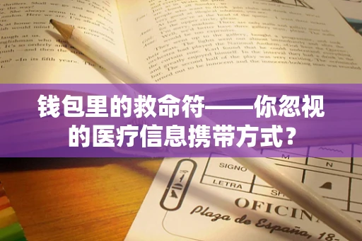 钱包里的救命符——你忽视的医疗信息携带方式？
