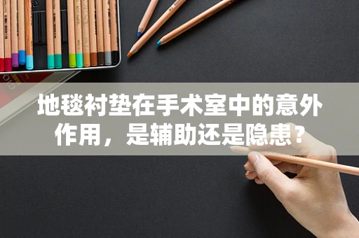 地毯衬垫在手术室中的意外作用，是辅助还是隐患？