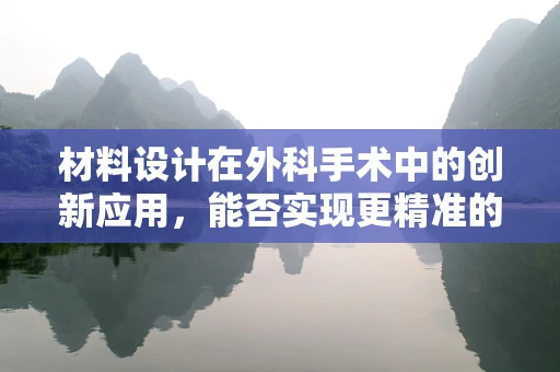 材料设计在外科手术中的创新应用，能否实现更精准的手术操作？