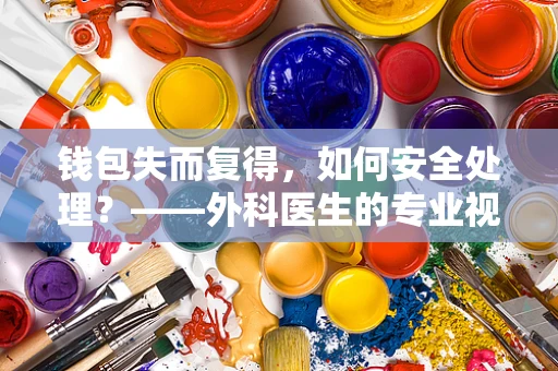 钱包失而复得，如何安全处理？——外科医生的专业视角