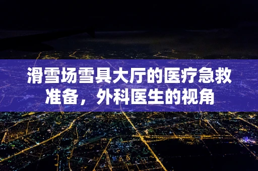 滑雪场雪具大厅的医疗急救准备，外科医生的视角
