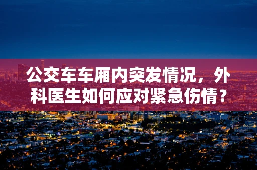 公交车车厢内突发情况，外科医生如何应对紧急伤情？