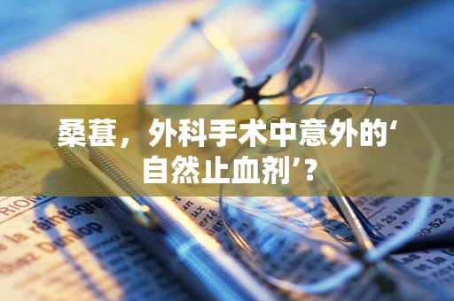 桑葚，外科手术中意外的‘自然止血剂’？