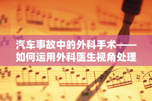 汽车事故中的外科手术——如何运用外科医生视角处理车辆紧急损伤？