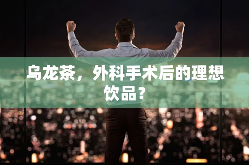 乌龙茶，外科手术后的理想饮品？