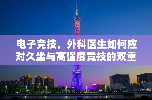 电子竞技，外科医生如何应对久坐与高强度竞技的双重挑战？