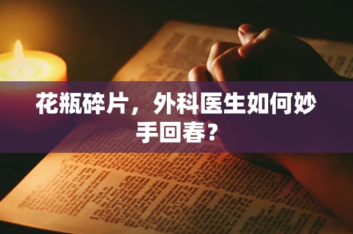 花瓶碎片，外科医生如何妙手回春？