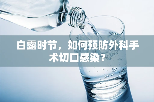 白露时节，如何预防外科手术切口感染？
