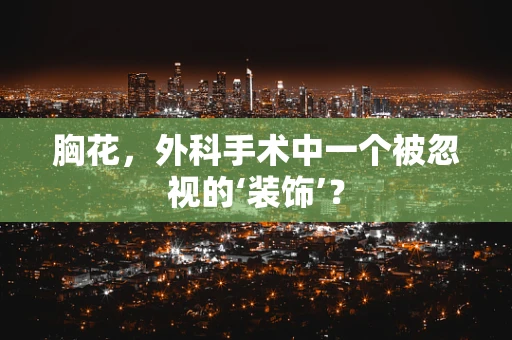 胸花，外科手术中一个被忽视的‘装饰’？