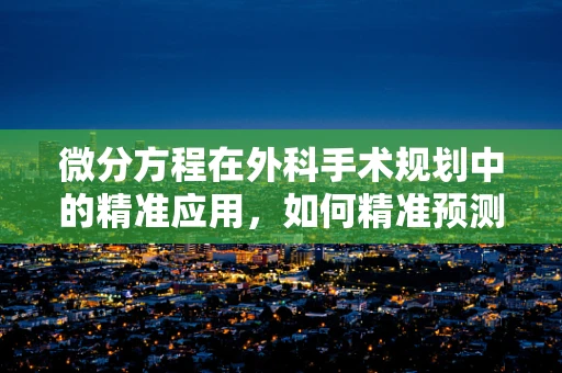 微分方程在外科手术规划中的精准应用，如何精准预测手术效果？