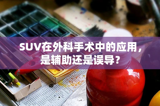 SUV在外科手术中的应用，是辅助还是误导？