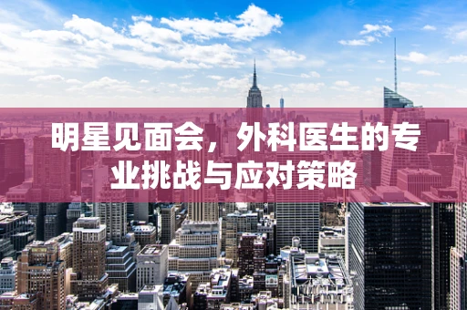 明星见面会，外科医生的专业挑战与应对策略