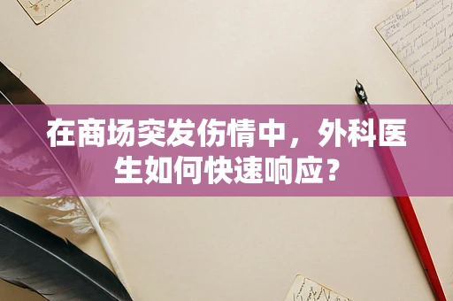 在商场突发伤情中，外科医生如何快速响应？