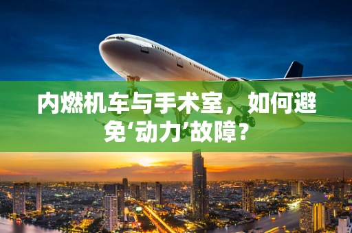 内燃机车与手术室，如何避免‘动力’故障？