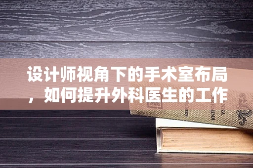 设计师视角下的手术室布局，如何提升外科医生的工作效率？