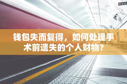 钱包失而复得，如何处理手术前遗失的个人财物？
