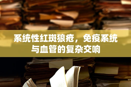 系统性红斑狼疮，免疫系统与血管的复杂交响
