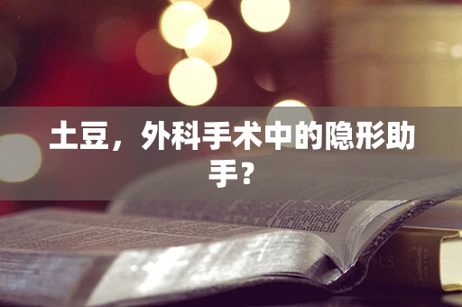 土豆，外科手术中的隐形助手？