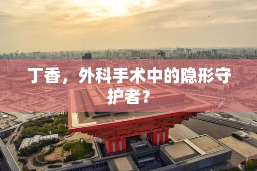 丁香，外科手术中的隐形守护者？