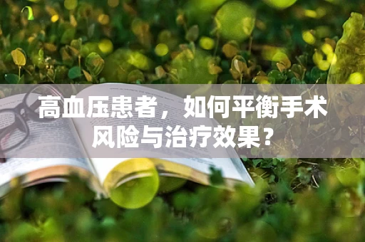 高血压患者，如何平衡手术风险与治疗效果？