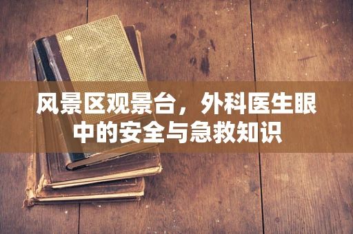 风景区观景台，外科医生眼中的安全与急救知识