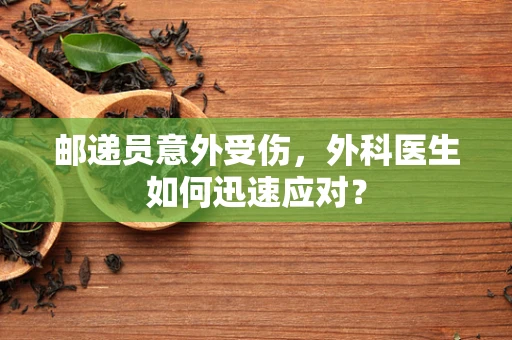 邮递员意外受伤，外科医生如何迅速应对？