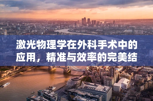 激光物理学在外科手术中的应用，精准与效率的完美结合