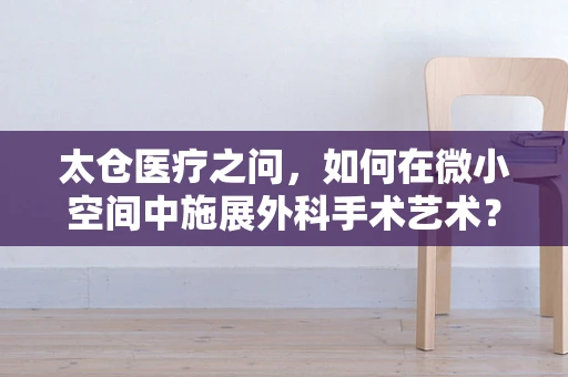 太仓医疗之问，如何在微小空间中施展外科手术艺术？