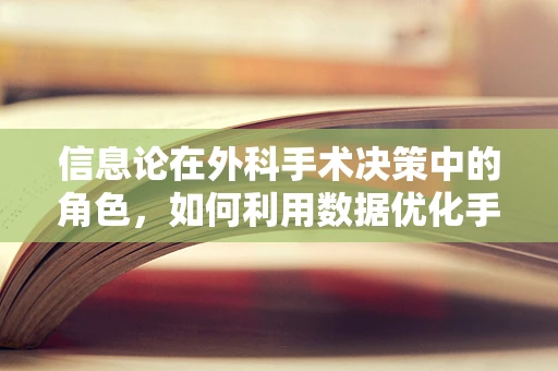 信息论在外科手术决策中的角色，如何利用数据优化手术方案？