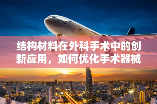 结构材料在外科手术中的创新应用，如何优化手术器械的耐用性与生物相容性？